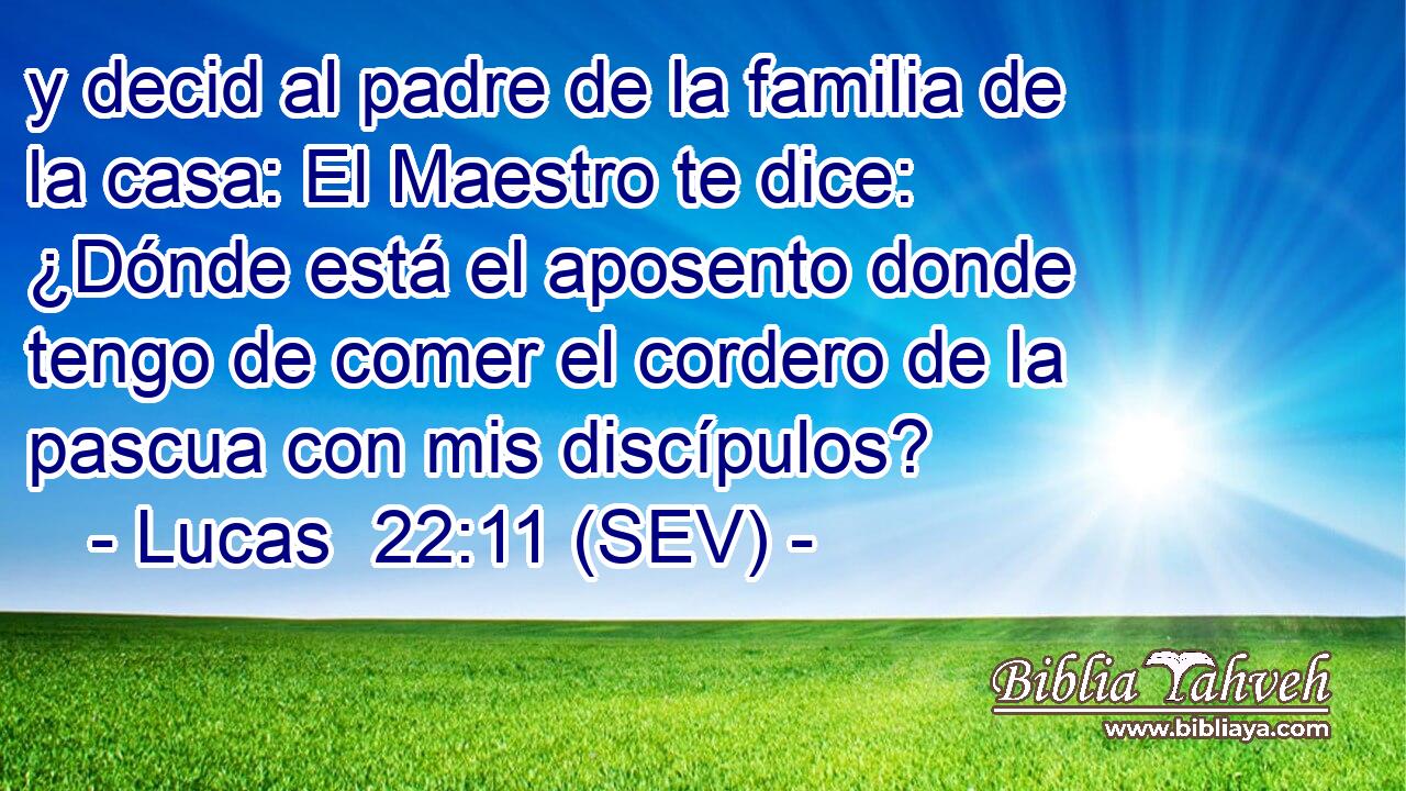 y decid al padre de la familia de la casa: El Maestro te dice: ¿Dónde está el aposento donde tengo de comer el cordero de la pascua con mis discípulos?