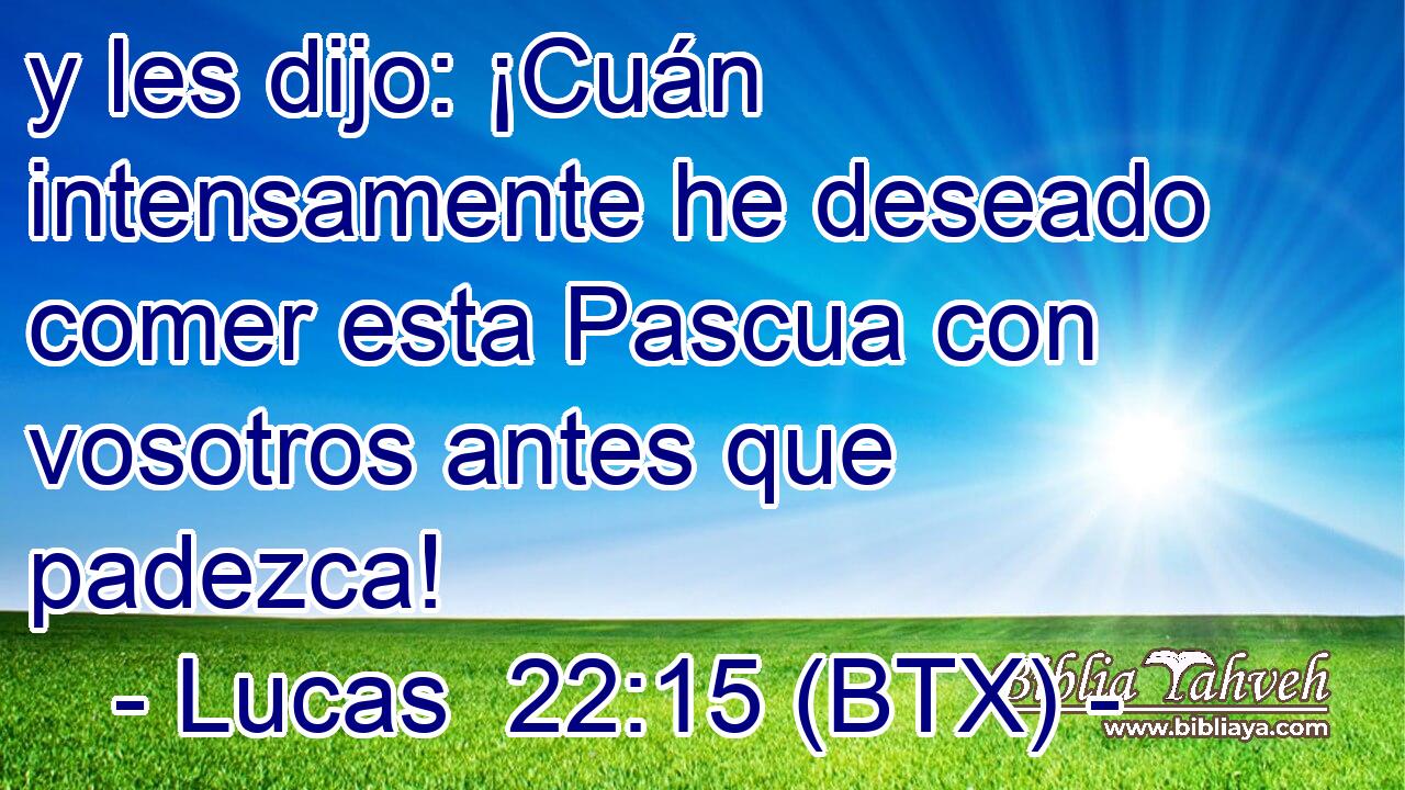 y les dijo: ¡Cuán intensamente he deseado comer esta Pascua con vosotros antes que padezca!