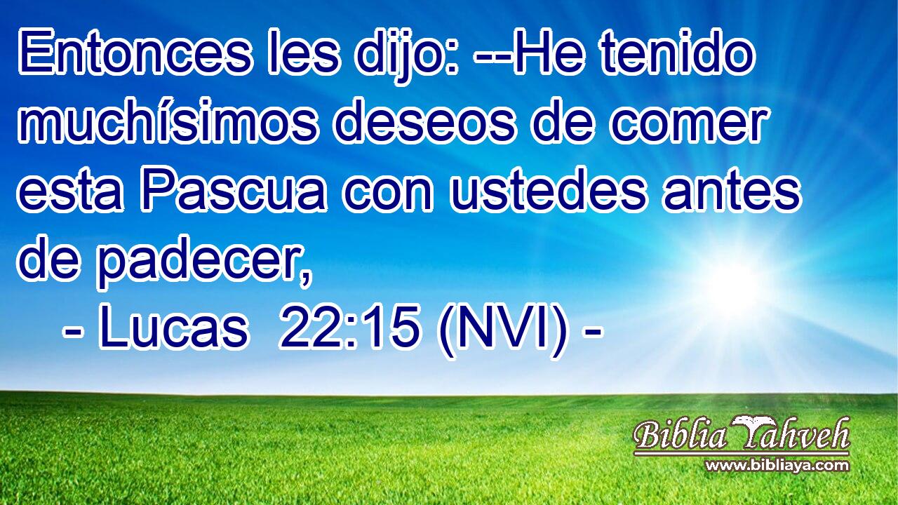  Entonces les dijo: --He tenido muchísimos deseos de comer esta Pascua con ustedes antes de padecer, 