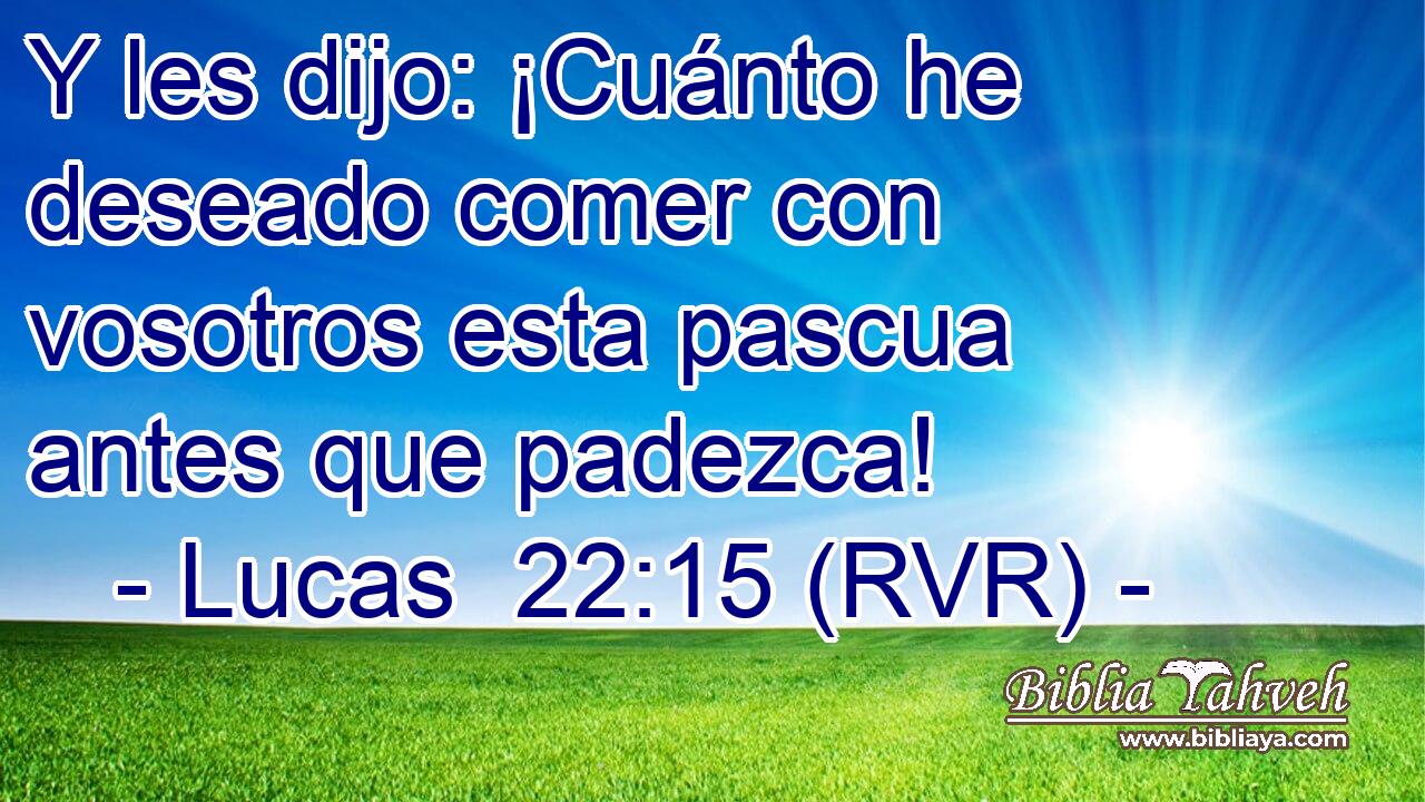 Y les dijo: ¡Cuánto he deseado comer con vosotros esta pascua antes que padezca!