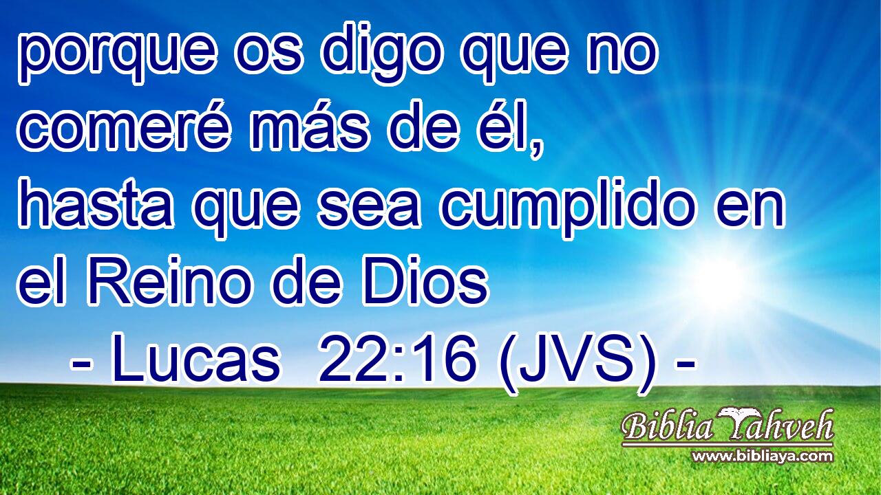 porque os digo que no comeré más de él, hasta que sea cumplido en el Reino de Dios