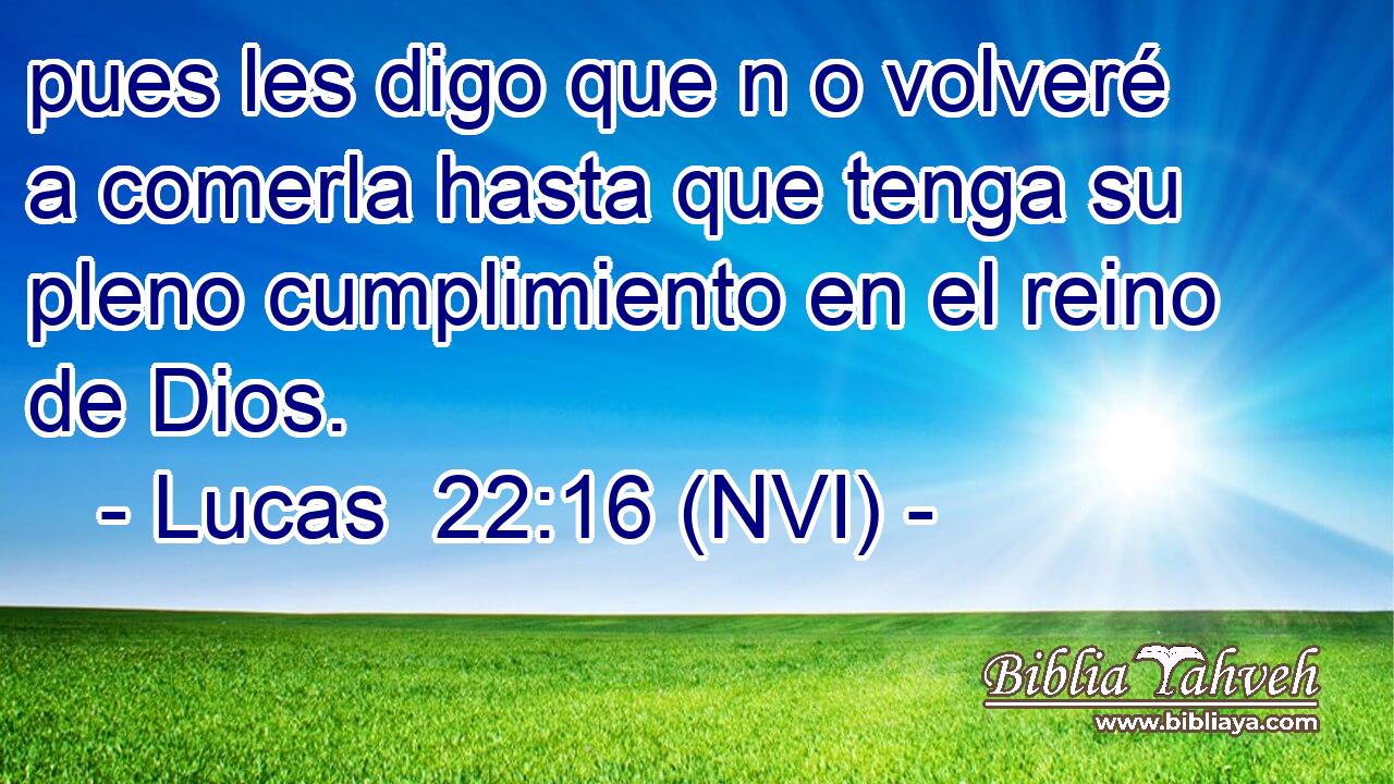  pues les digo que n o volveré a comerla hasta que tenga su pleno cumplimiento en el reino de Dios. 