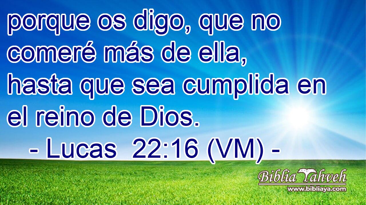  porque os digo, que no comeré más de ella, hasta que sea cumplida en el reino de Dios. 