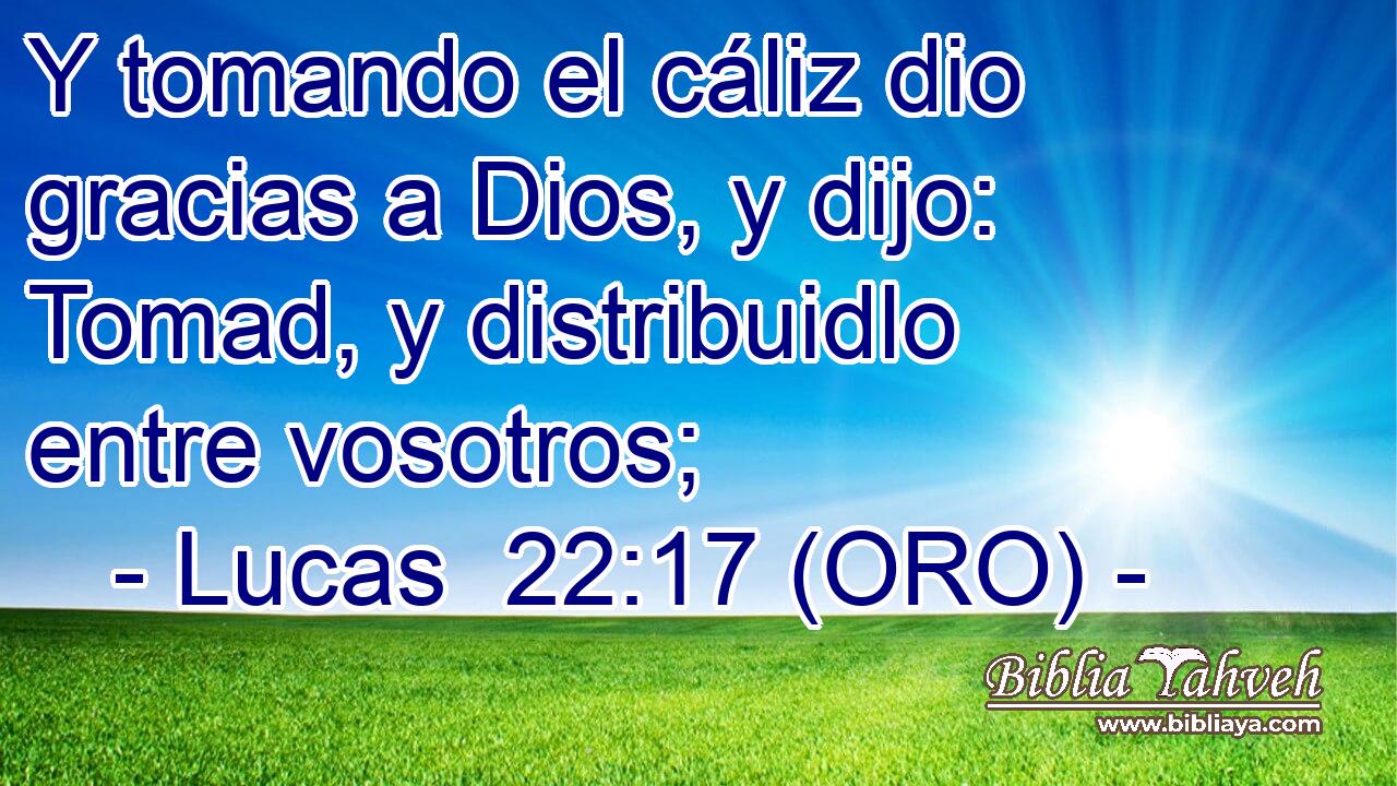  Y tomando el cáliz dio gracias a Dios, y dijo: Tomad, y distribuidlo entre vosotros; 