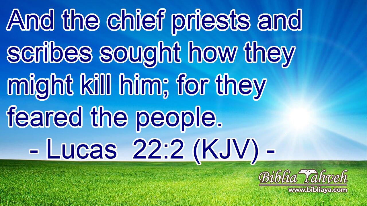 And the chief priests and scribes sought how they might kill him; for they feared the people.