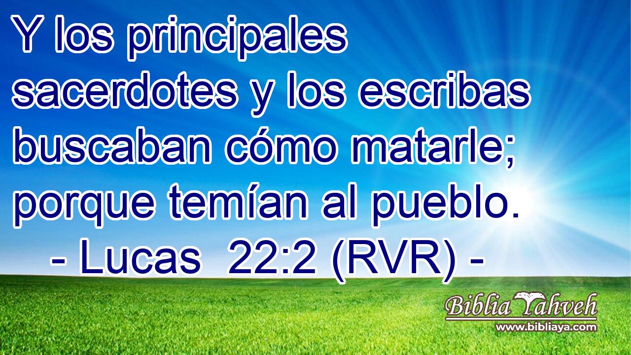 Y los principales sacerdotes y los escribas buscaban cómo matarle; porque temían al pueblo.