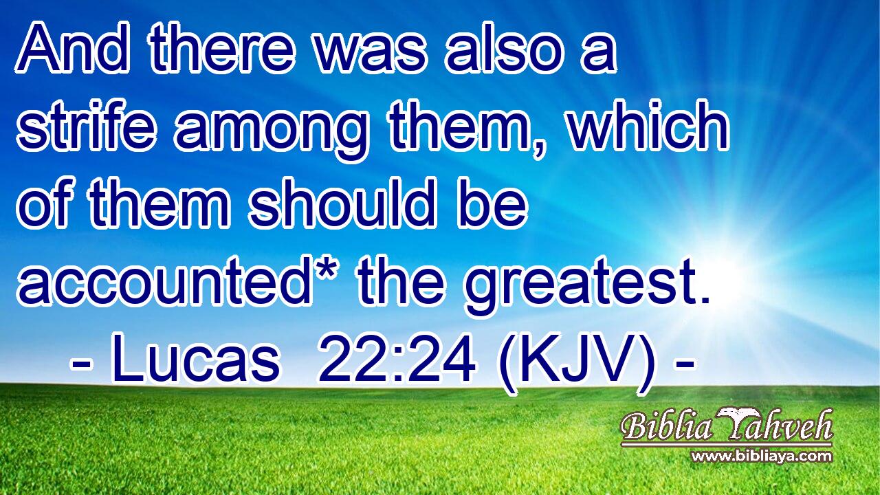 And there was also a strife among them, which of them should be accounted* the greatest.
