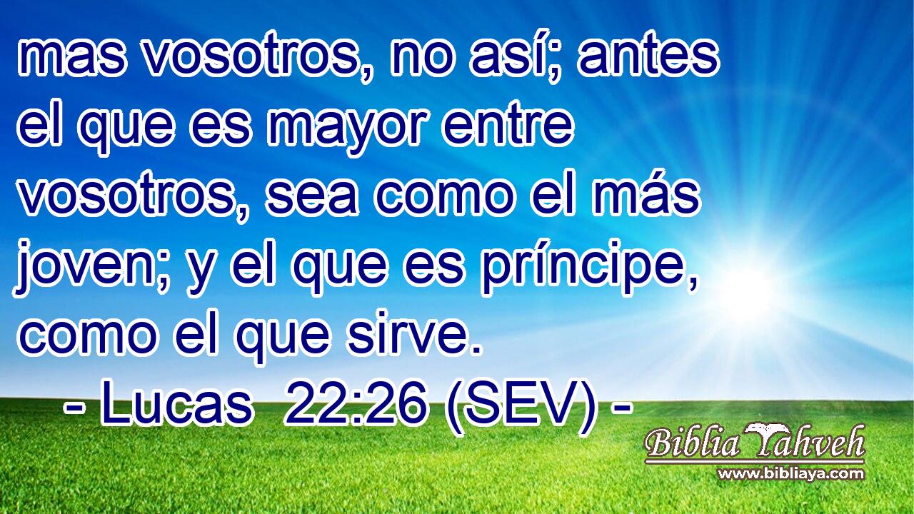 mas vosotros, no así; antes el que es mayor entre vosotros, sea como el más joven; y el que es príncipe, como el que sirve.
