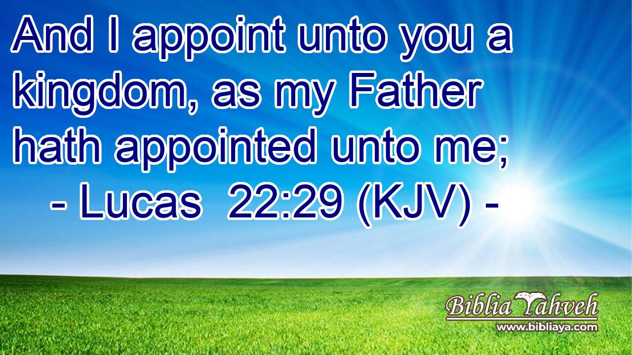 And I appoint unto you a kingdom, as my Father hath appointed unto me;