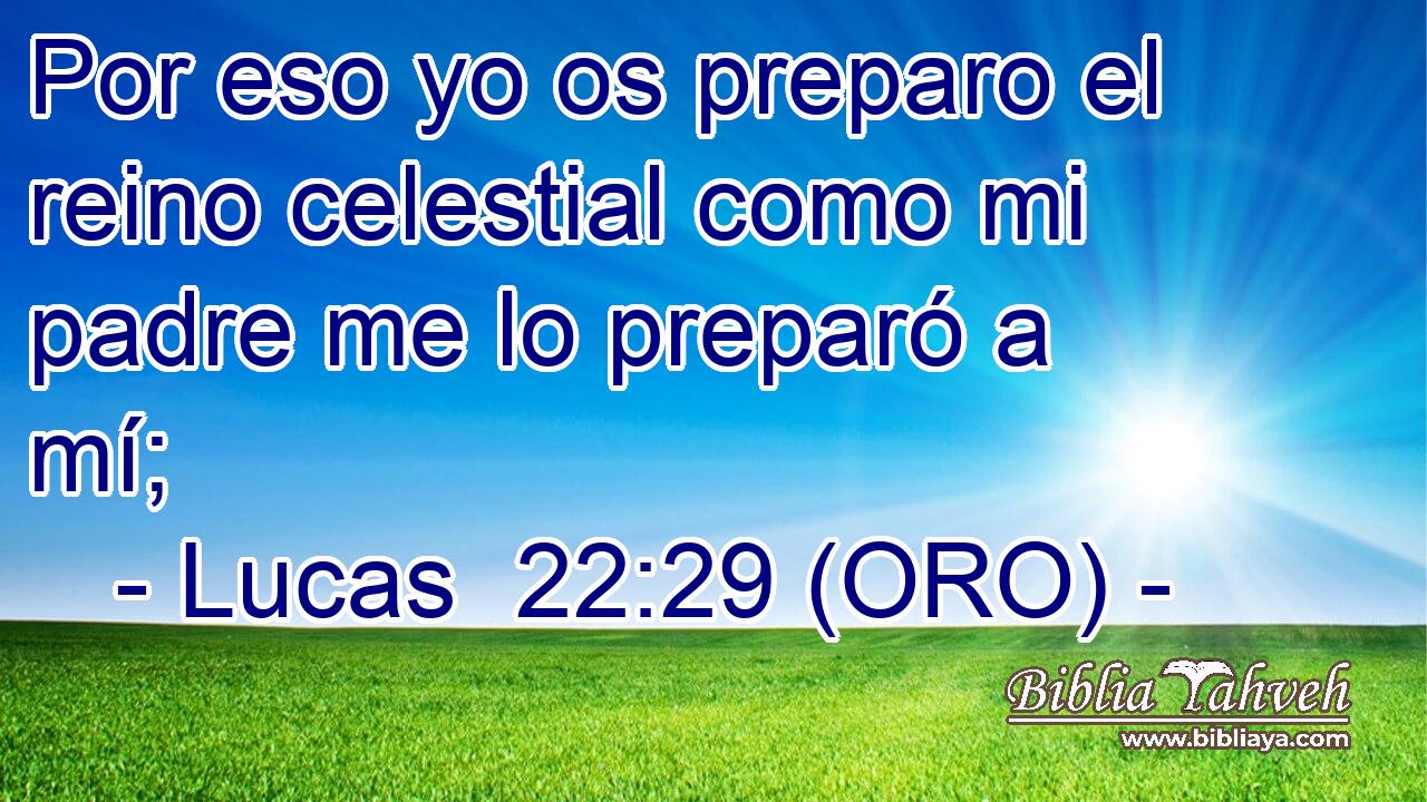  Por eso yo os preparo el reino celestial como mi padre me lo preparó a mí; 