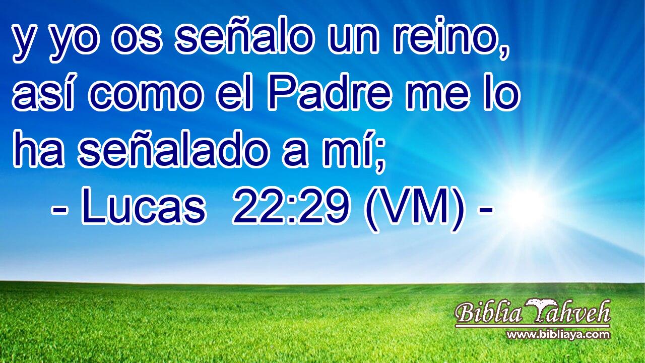  y yo os señalo un reino, así como el Padre me lo ha señalado a mí; 