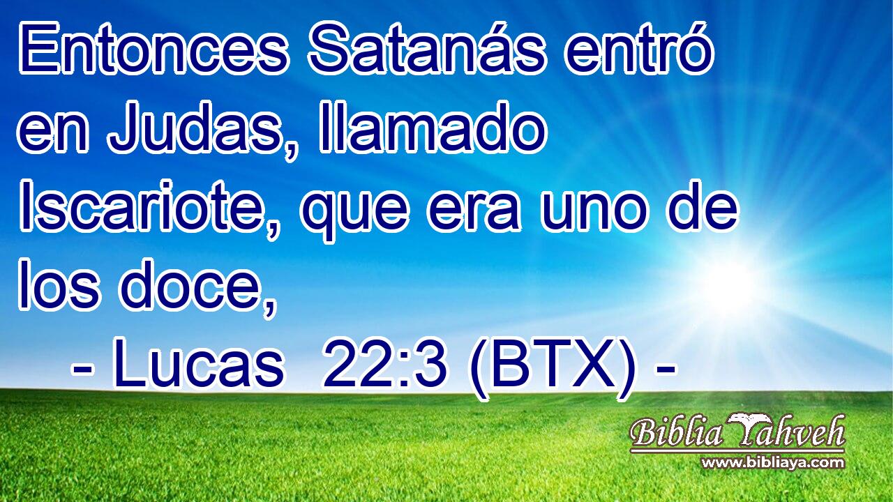 Entonces Satanás entró en Judas, llamado Iscariote, que era uno de los doce,