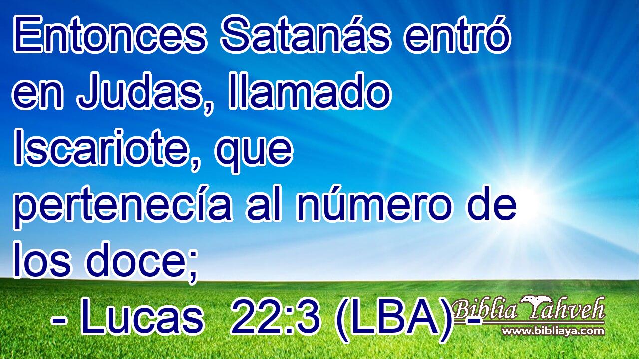 Entonces Satanás entró en Judas, llamado Iscariote, que pertenecía al número de los doce;