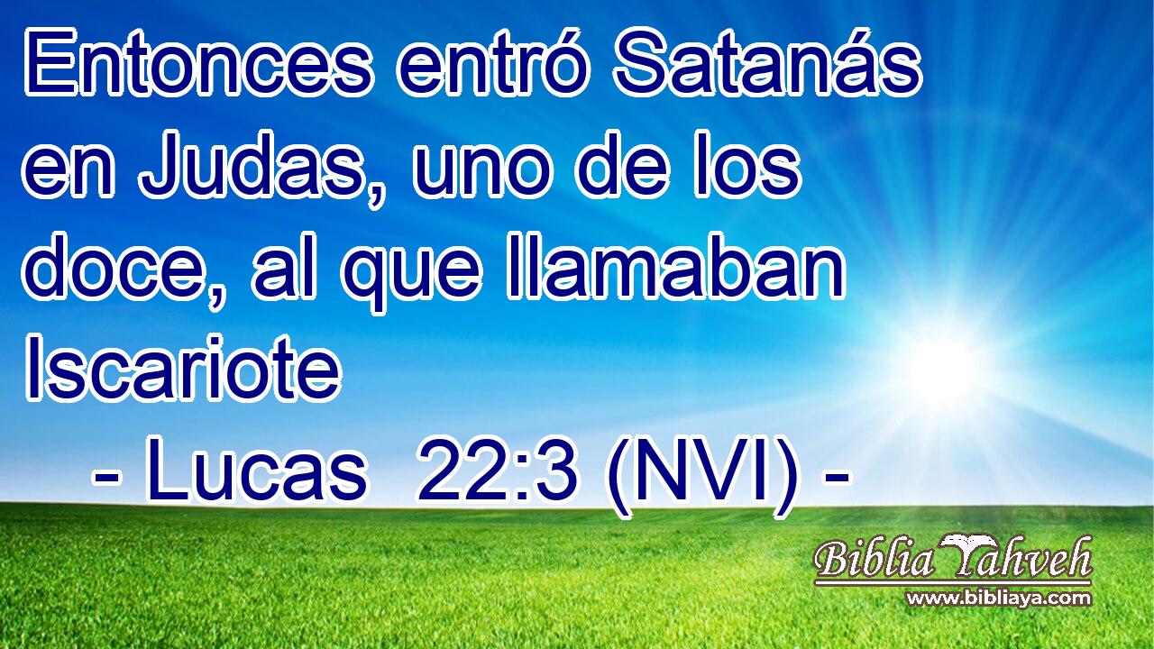  Entonces entró Satanás en Judas, uno de los doce, al que llamaban Iscariote 