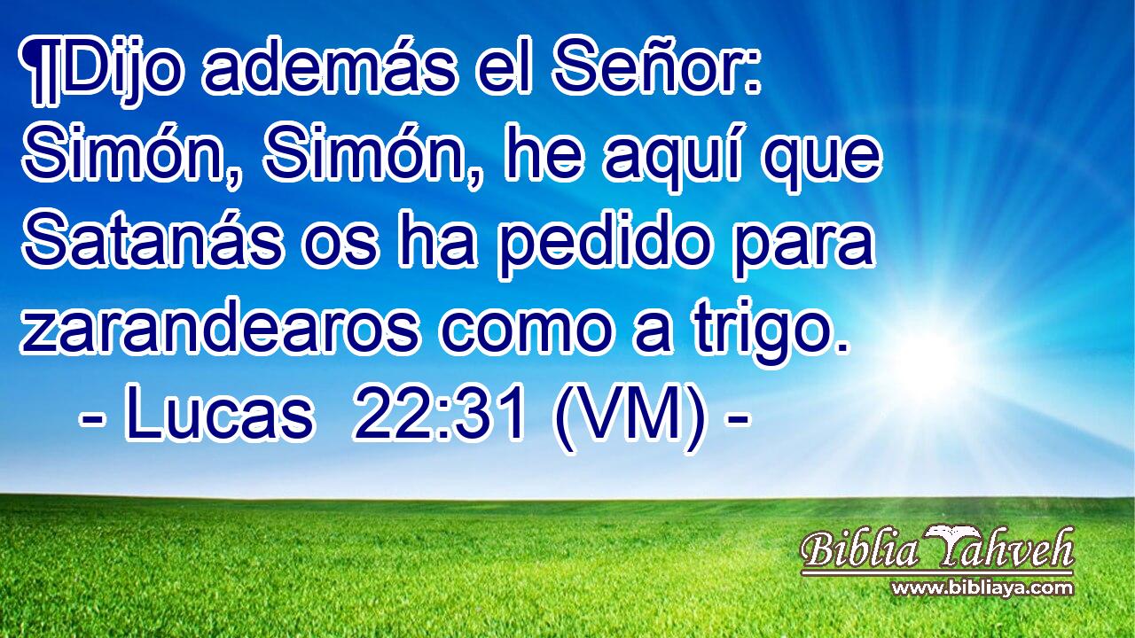  ¶Dijo además el Señor: Simón, Simón, he aquí que Satanás os ha pedido para zarandearos como a trigo. 