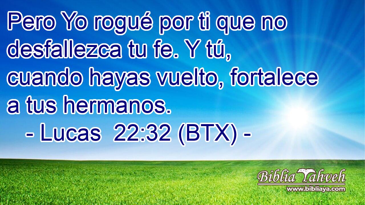 Pero Yo rogué por ti que no desfallezca tu fe. Y tú, cuando hayas vuelto, fortalece a tus hermanos.