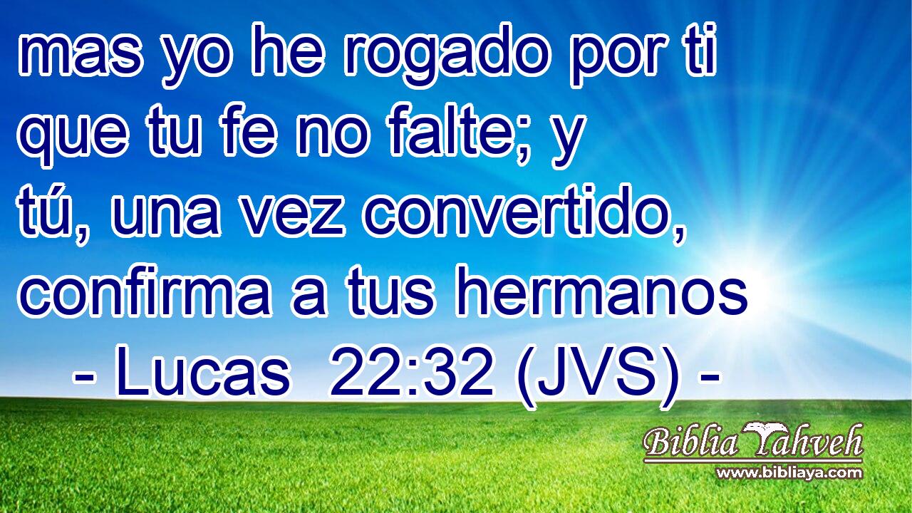 mas yo he rogado por ti que tu fe no falte; y tú, una vez convertido, confirma a tus hermanos