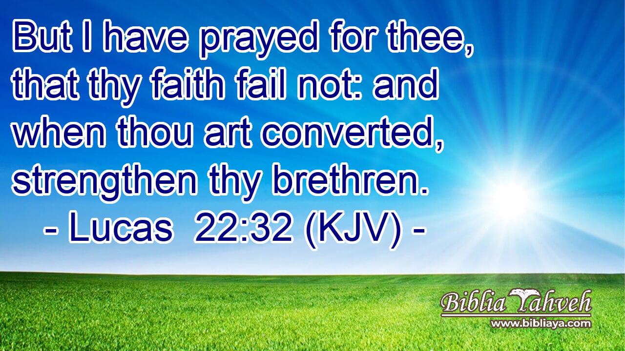 But I have prayed for thee, that thy faith fail not: and when thou art converted, strengthen thy brethren.