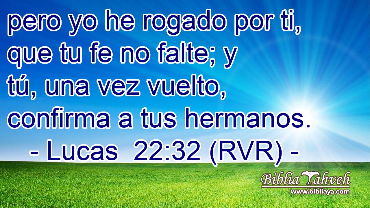 pero yo he rogado por ti, que tu fe no falte; y tú, una vez vuelto, confirma a tus hermanos.