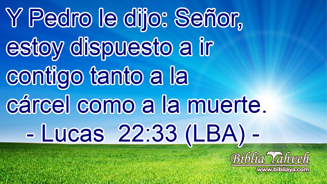 Y Pedro le dijo: Señor, estoy dispuesto a ir contigo tanto a la cárcel como a la muerte.