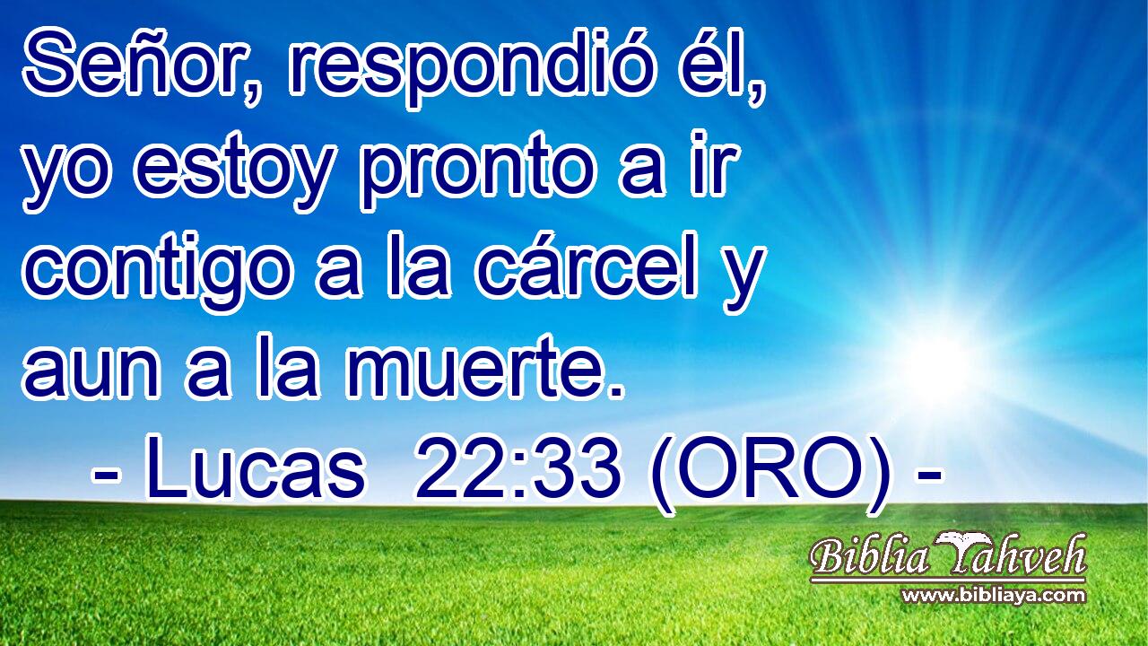  Señor, respondió él, yo estoy pronto a ir contigo a la cárcel y aun a la muerte. 