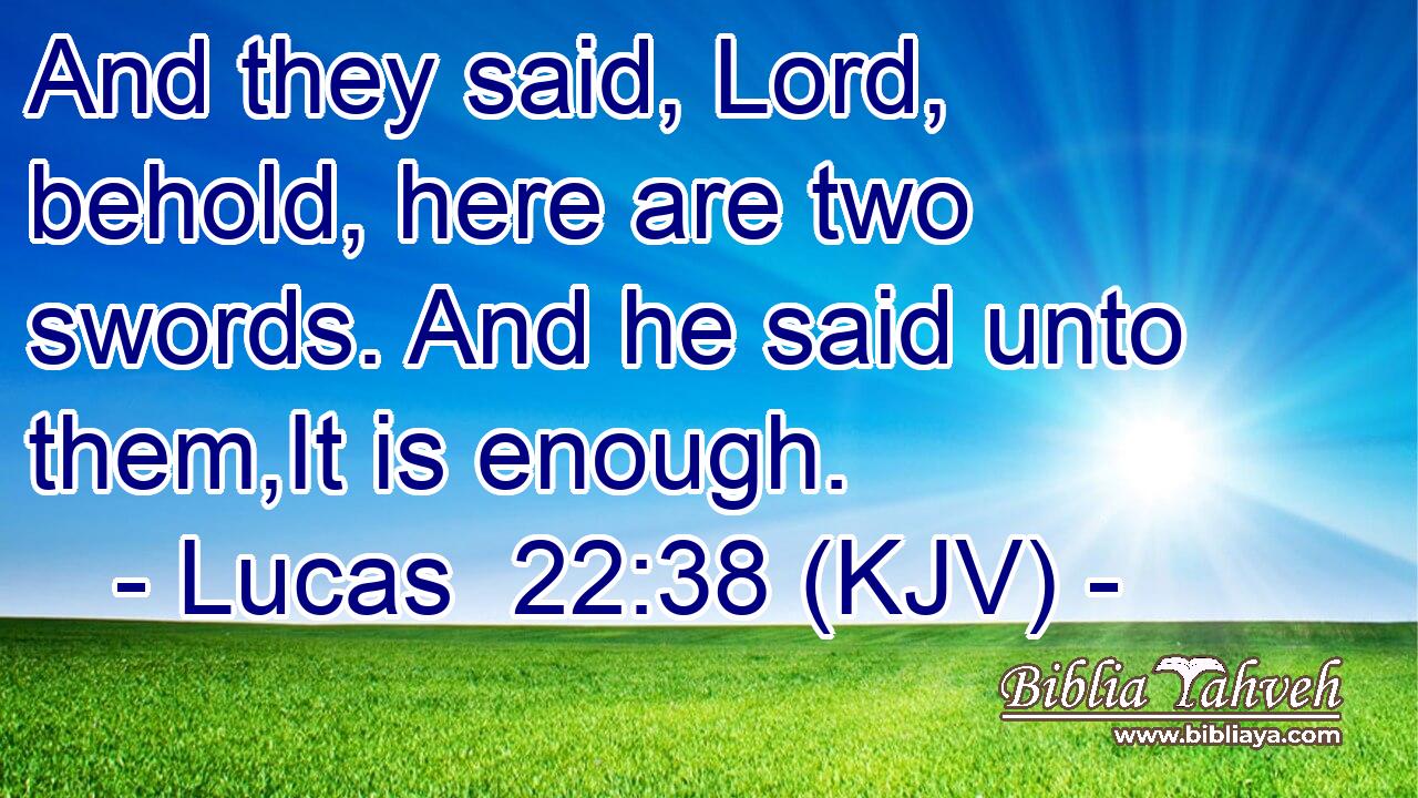 And they said, Lord, behold, here are two swords. And he said unto them,It is enough.