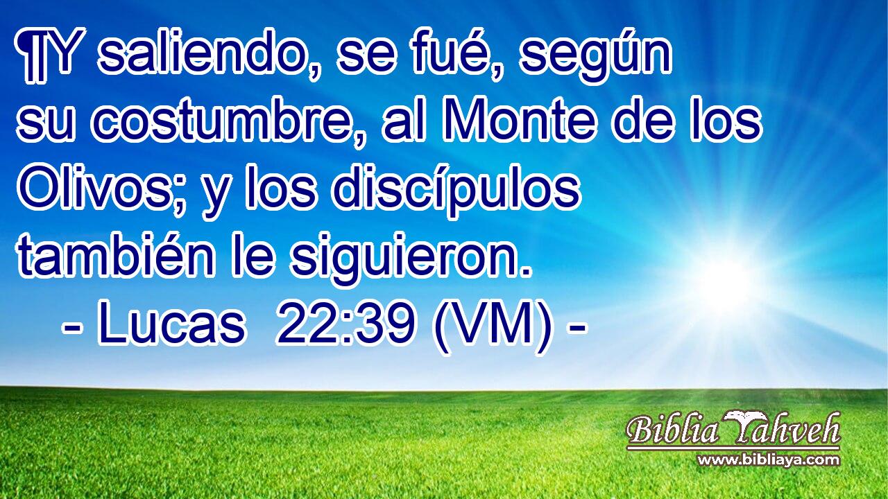  ¶Y saliendo, se fué, según su costumbre, al Monte de los Olivos; y los discípulos también le siguieron. 