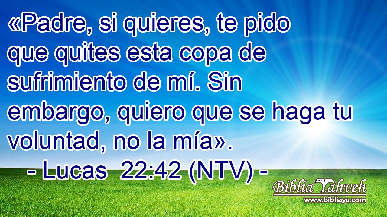 Lucas 22:42 (NTV) - «Padre, si quieres, te pido que quites esta ...