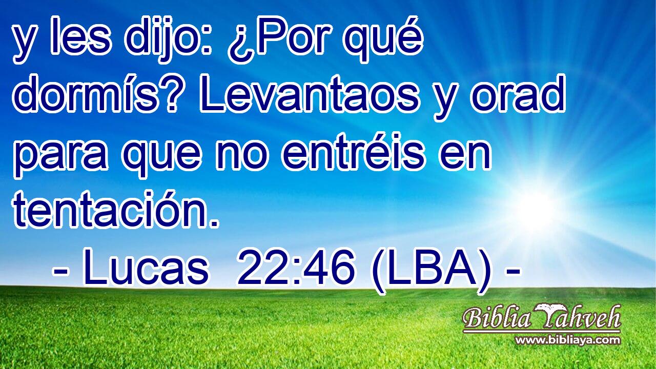 y les dijo: ¿Por qué dormís? Levantaos y orad para que no entréis en tentación.