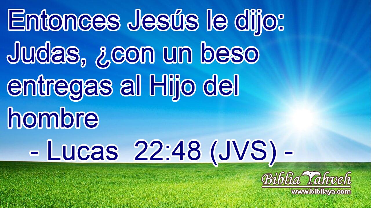 Entonces Jesús le dijo: Judas, ¿con un beso entregas al Hijo del hombre