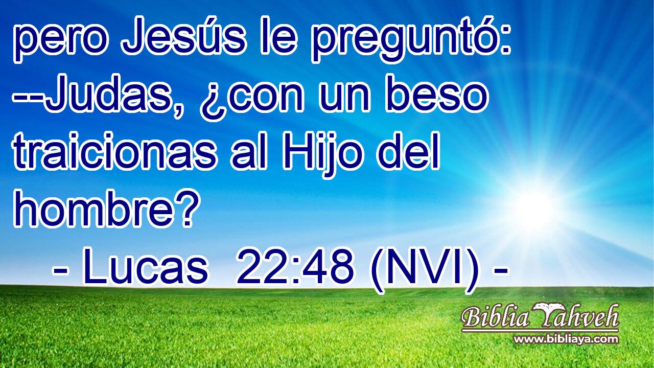  pero Jesús le preguntó: --Judas, ¿con un beso traicionas al Hijo del hombre? 
