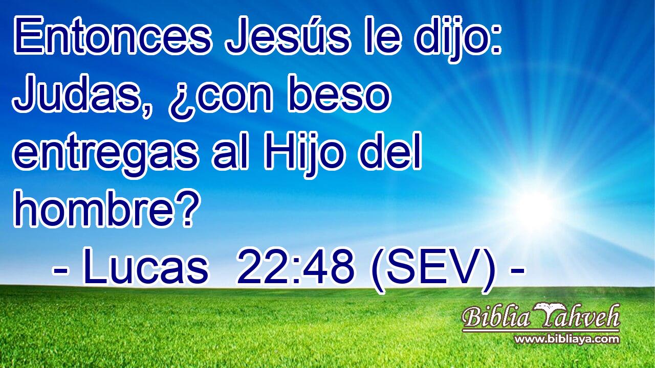 Entonces Jesús le dijo: Judas, ¿con beso entregas al Hijo del hombre?