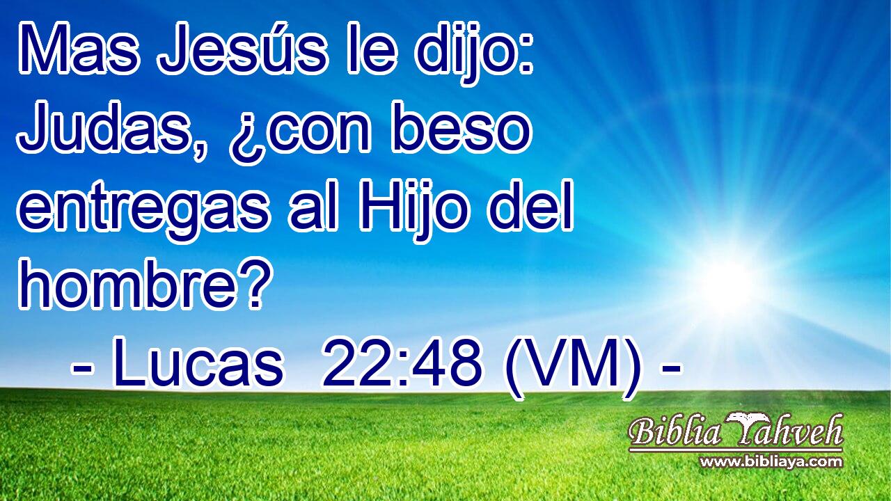  Mas Jesús le dijo: Judas, ¿con beso entregas al Hijo del hombre? 