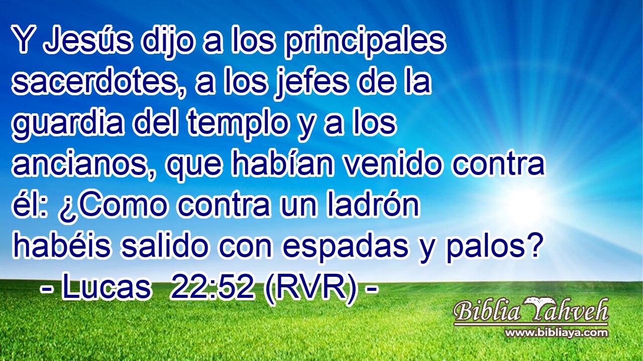 Y Jesús dijo a los principales sacerdotes, a los jefes de la guardia del templo y a los ancianos, que habían venido contra él: ¿Como contra un ladrón habéis salido con espadas y palos?