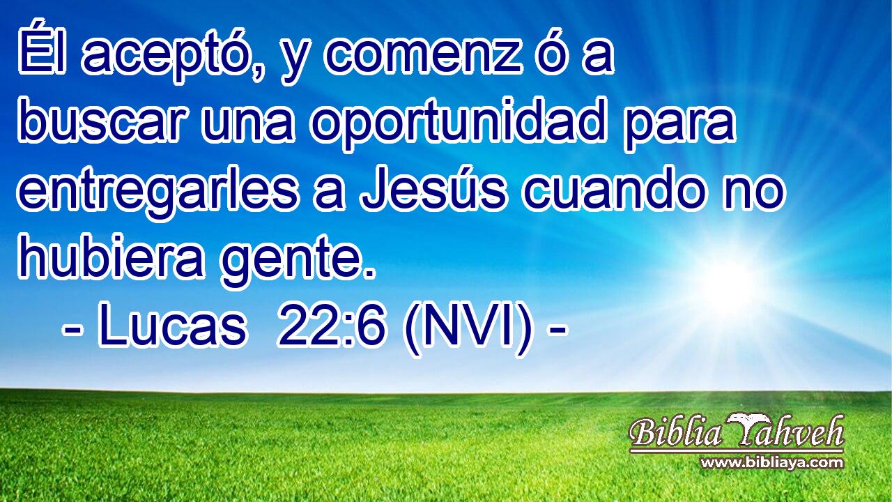  Él aceptó, y comenz ó a buscar una oportunidad para entregarles a Jesús cuando no hubiera gente. 