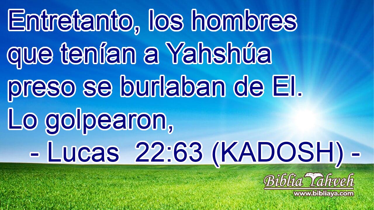  Entretanto, los hombres que tenían a Yahshúa preso se burlaban de El. Lo golpearon, 