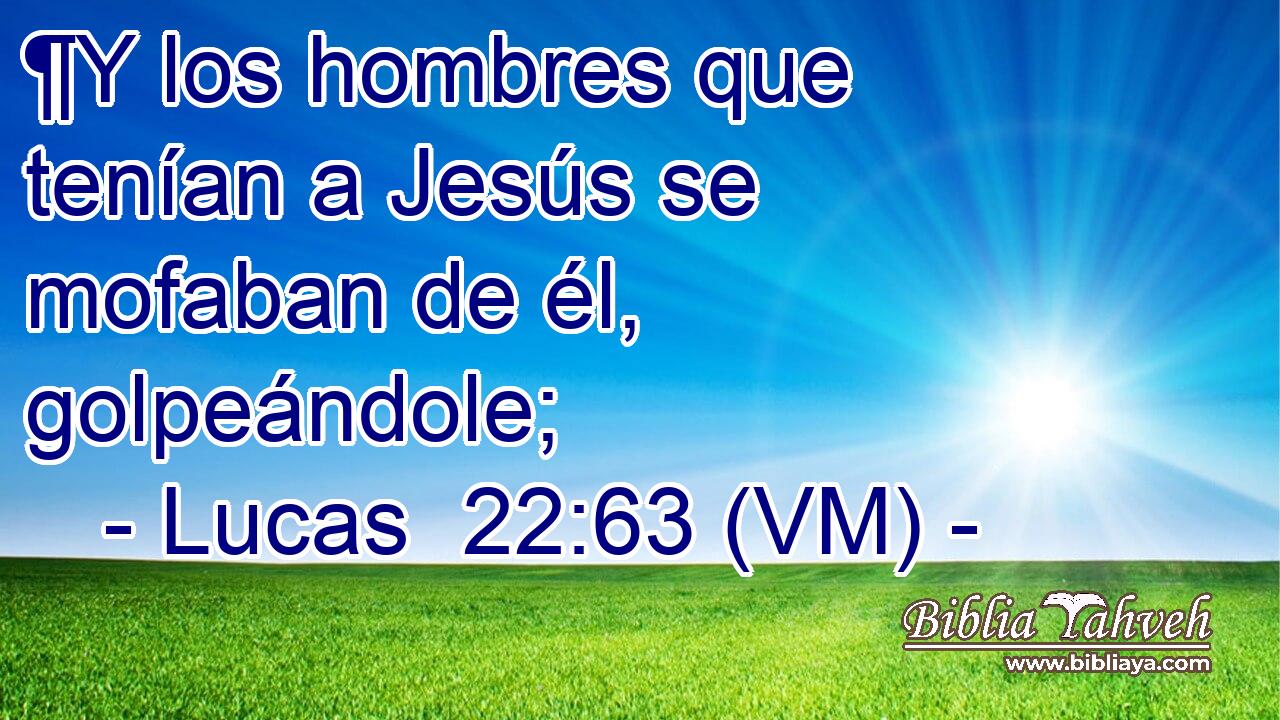  ¶Y los hombres que tenían a Jesús se mofaban de él, golpeándole; 