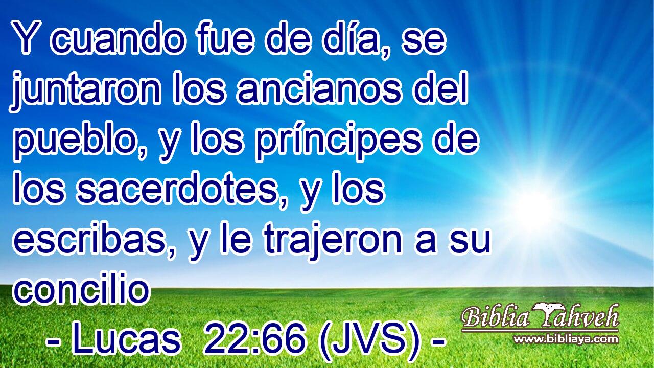 Y cuando fue de día, se juntaron los ancianos del pueblo, y los príncipes de los sacerdotes, y los escribas, y le trajeron a su concilio