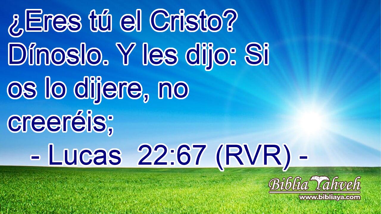 ¿Eres tú el Cristo? Dínoslo. Y les dijo: Si os lo dijere, no creeréis;