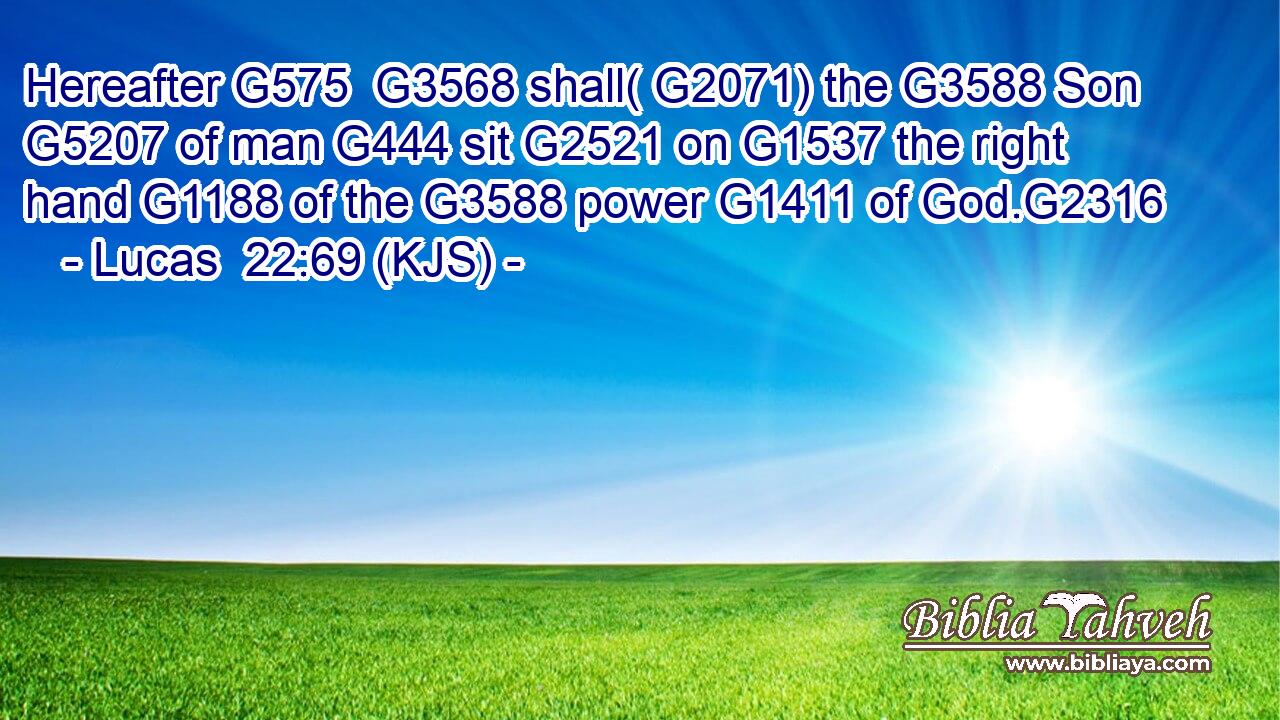 Hereafter G575  G3568 shall( G2071) the G3588 Son G5207 of man G444 sit G2521 on G1537 the right hand G1188 of the G3588 power G1411 of God.G2316