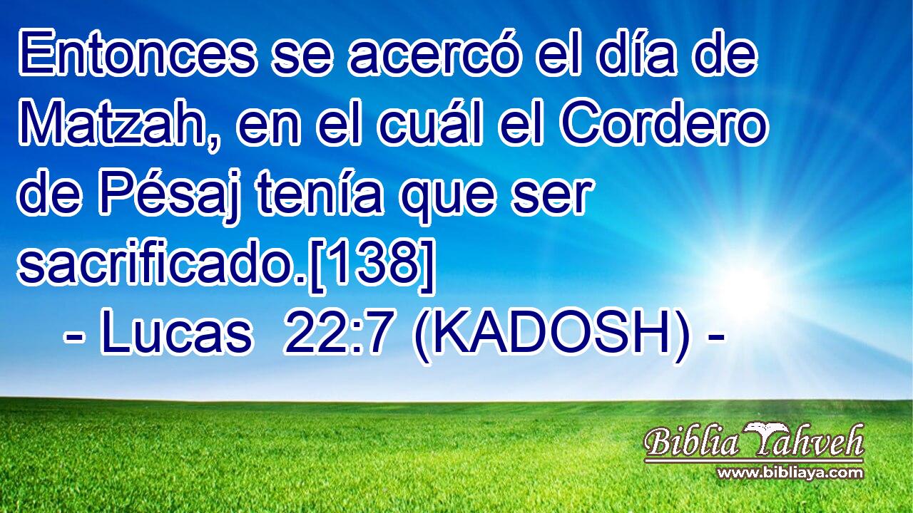  Entonces se acercó el día de Matzah, en el cuál el Cordero de Pésaj tenía que ser sacrificado.[138] 