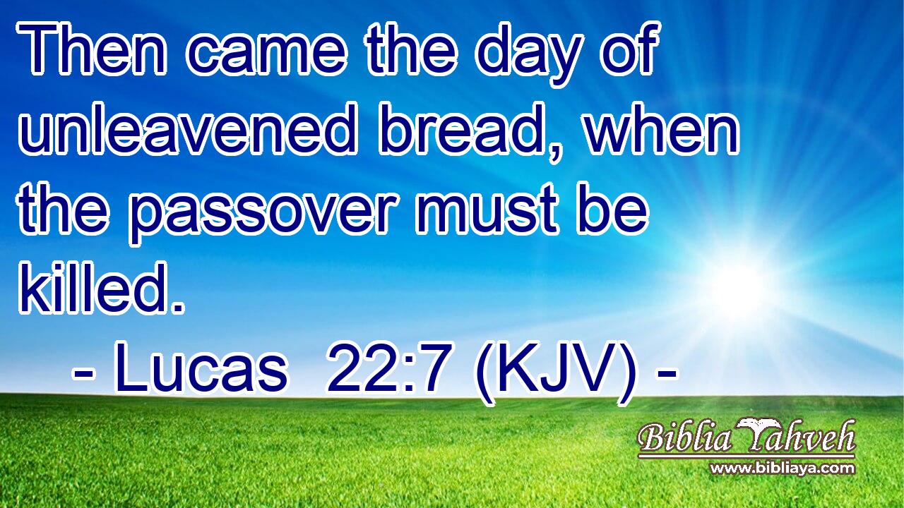 Then came the day of unleavened bread, when the passover must be killed.