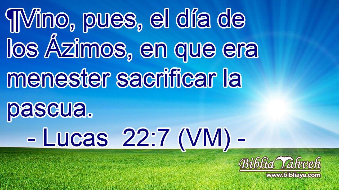  ¶Vino, pues, el día de los Ázimos, en que era menester sacrificar la pascua. 