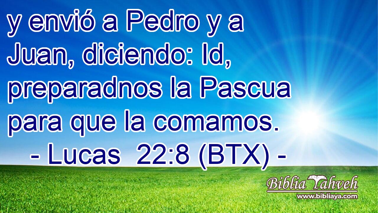 y envió a Pedro y a Juan, diciendo: Id, preparadnos la Pascua para que la comamos.