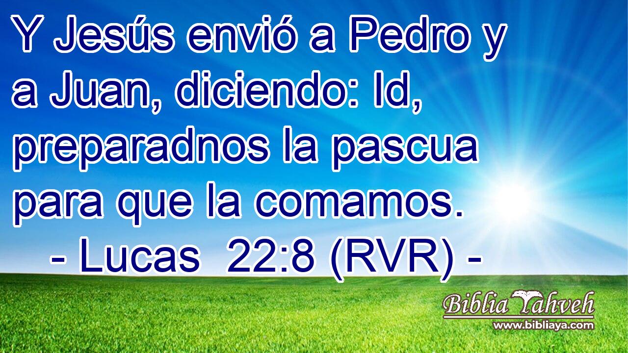Y Jesús envió a Pedro y a Juan, diciendo: Id, preparadnos la pascua para que la comamos.
