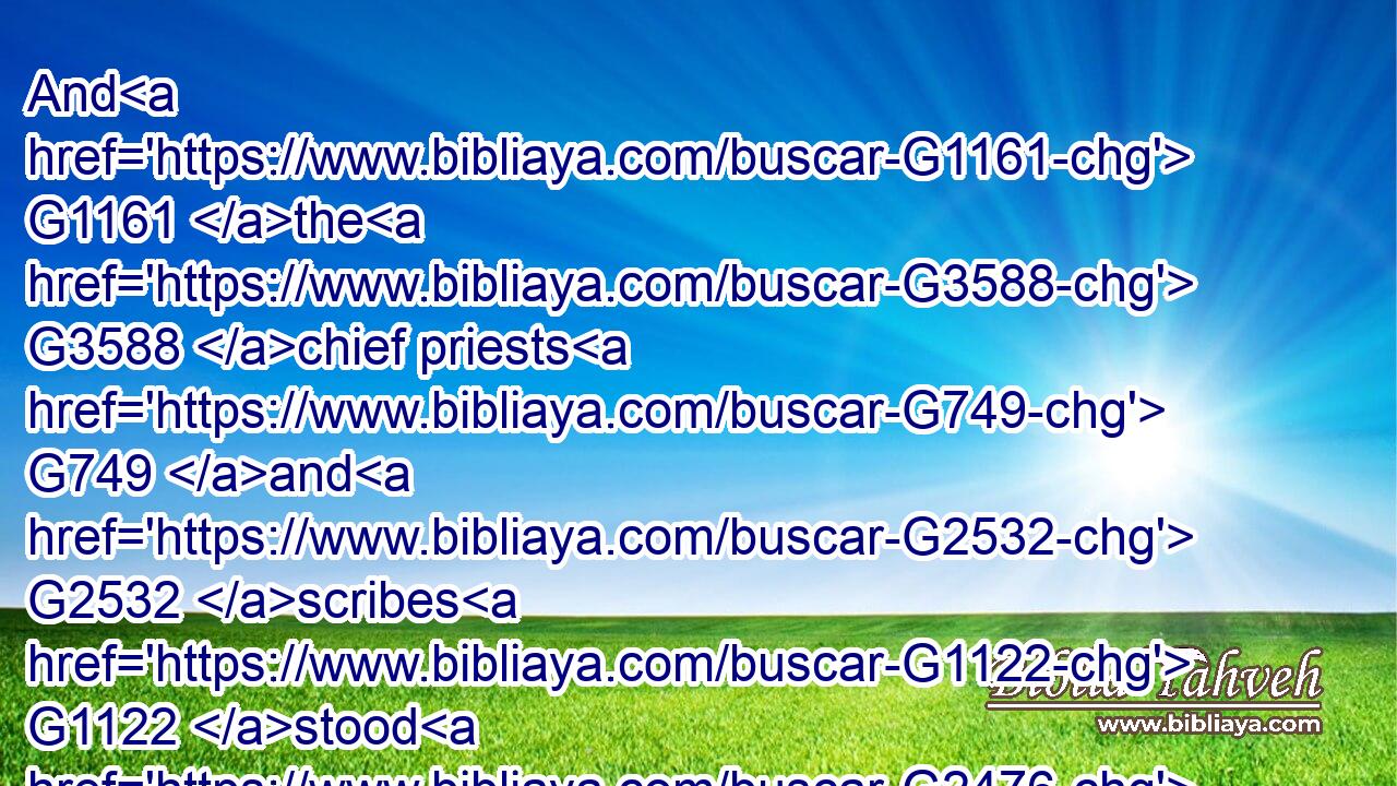 And G1161 the G3588 chief priests G749 and G2532 scribes G1122 stood G2476 and vehemently G2159 accused G2723 him.G846