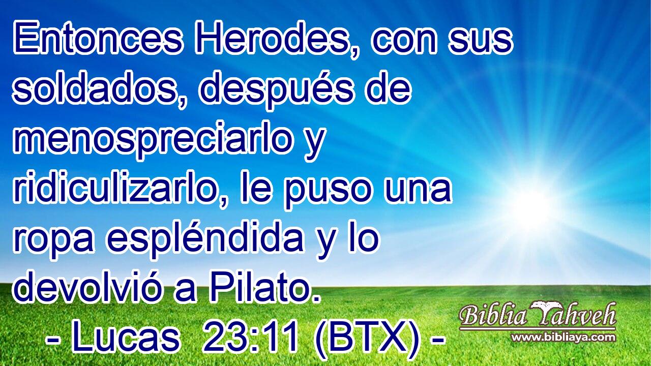 Entonces Herodes, con sus soldados, después de menospreciarlo y ridiculizarlo, le puso una ropa espléndida y lo devolvió a Pilato.