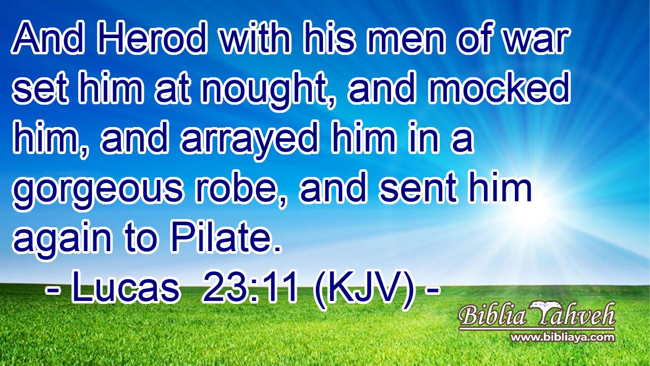 And Herod with his men of war set him at nought, and mocked him, and arrayed him in a gorgeous robe, and sent him again to Pilate.