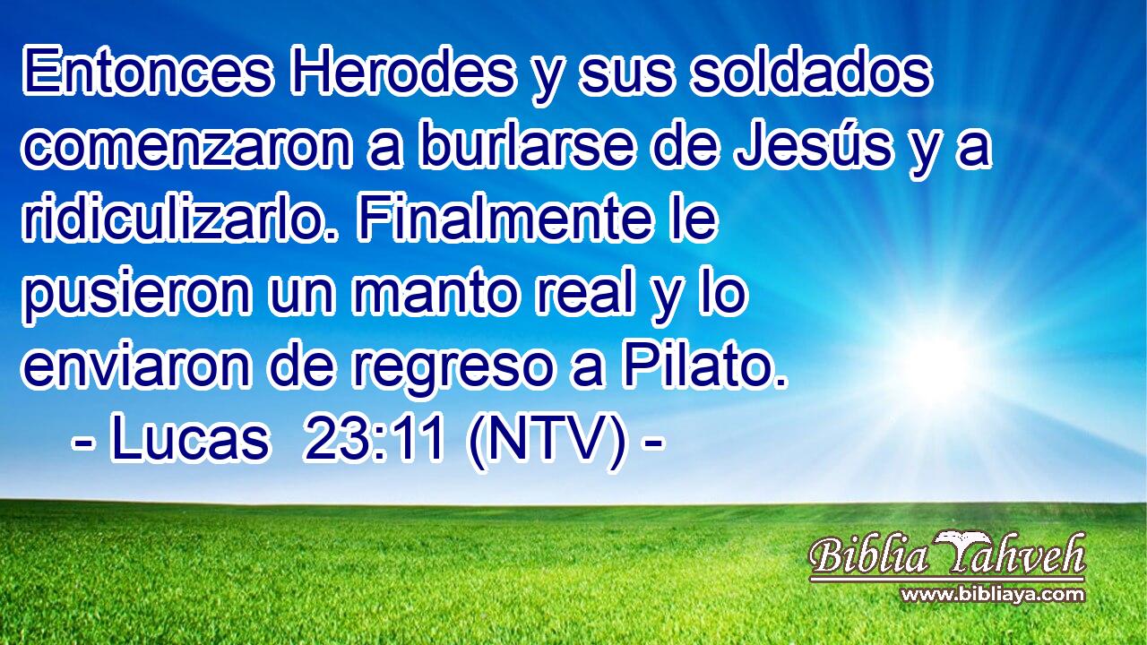 Entonces Herodes y sus soldados comenzaron a burlarse de Jesús y a ridiculizarlo. Finalmente le pusieron un manto real y lo enviaron de regreso a Pilato.