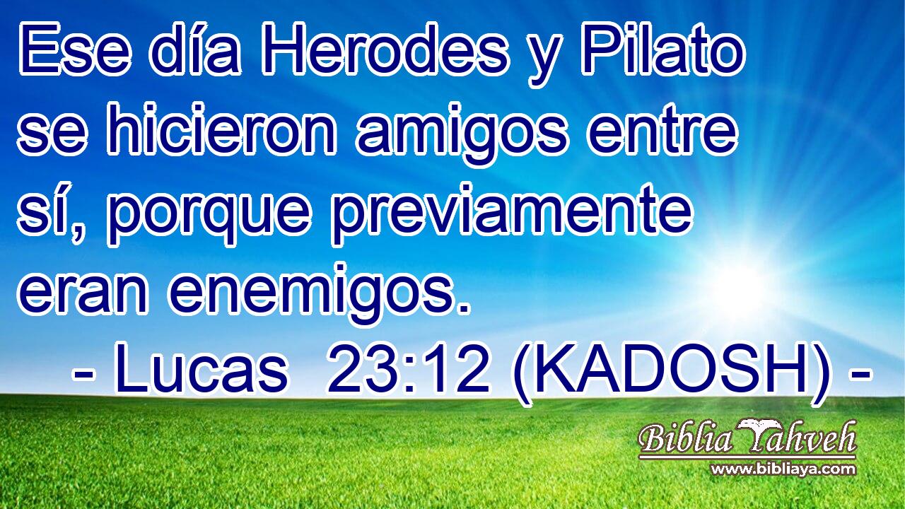  Ese día Herodes y Pilato se hicieron amigos entre sí, porque previamente eran enemigos. 